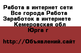 Работа в интернет сети. - Все города Работа » Заработок в интернете   . Кемеровская обл.,Юрга г.